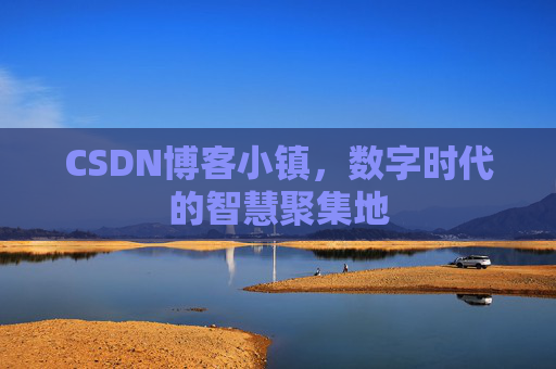 CSDN博客小镇,数字时代的智慧聚集地